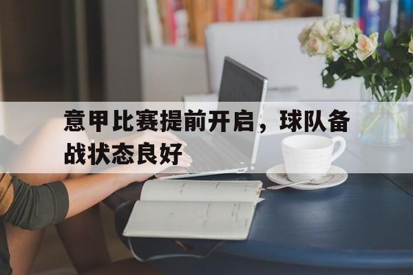 爱游戏下载-意甲比赛提前开启,球队备战状态良好了吗 爱游戏下载-意甲比赛提前开启,球队备战状态良好了吗